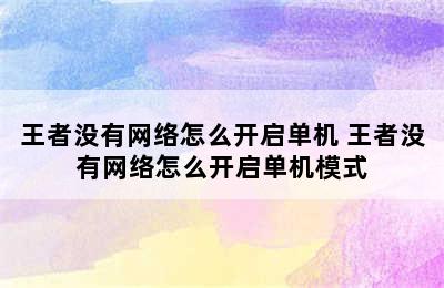 王者没有网络怎么开启单机 王者没有网络怎么开启单机模式